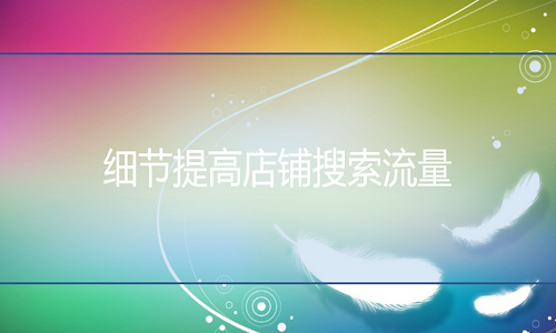 <b>天貓代運(yùn)營(yíng)-做好細(xì)節(jié)，提高店鋪搜索流量</b>