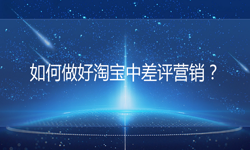 <b>網(wǎng)店代運(yùn)營(yíng)：如何做好淘寶中差評(píng)營(yíng)銷？</b>