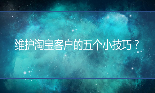 <b>淘寶托管-維護(hù)淘寶客戶的五個(gè)小技巧</b>