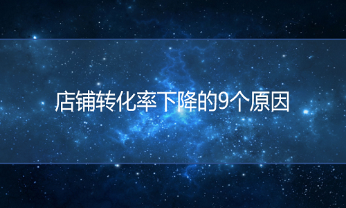 <b>網店代運營-店鋪轉化率下降的9個原因</b>