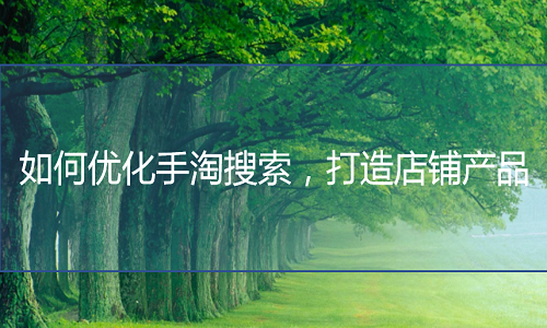<b>淘寶代運(yùn)營(yíng)-如何優(yōu)化手淘搜索，打造店鋪產(chǎn)品</b>