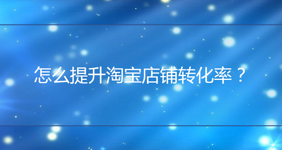 <b>網(wǎng)店托管：怎么提升淘寶店鋪轉(zhuǎn)化率？</b>