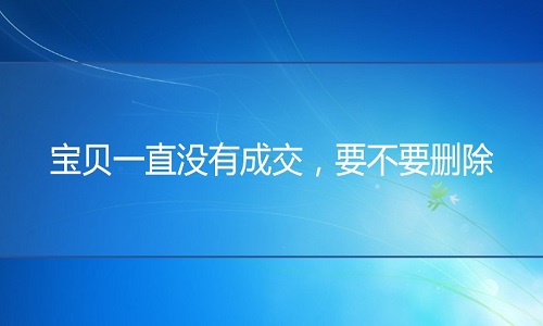 <b>網(wǎng)店代運(yùn)營(yíng)：寶貝一直沒(méi)有成交，要不要?jiǎng)h除</b>