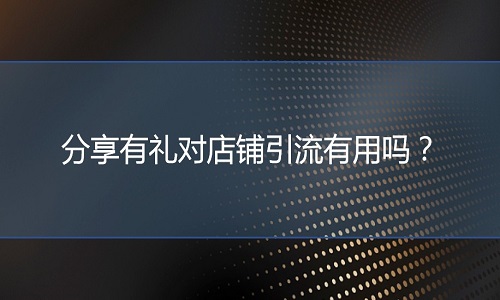 <b>網(wǎng)店代運(yùn)營(yíng)：分享有禮對(duì)店鋪引流有用嗎？</b>
