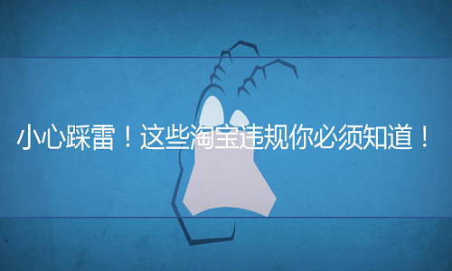 <b>小心踩雷?。∵@些淘寶違規(guī)你必須知道?。?/b>