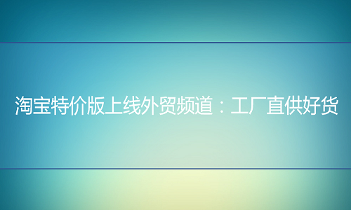 <b>淘寶特價(jià)版上線外貿(mào)頻道：工廠直供好貨</b>