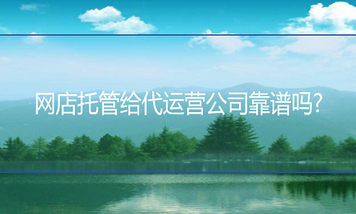 <b>網(wǎng)店托管給代運(yùn)營(yíng)公司靠譜嗎?</b>