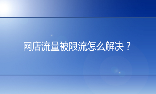 <b>網(wǎng)店流量被限流怎么解決？</b>