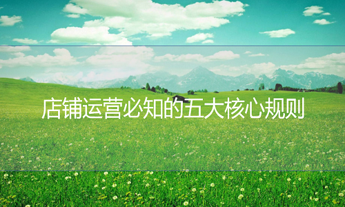 <b>店鋪運(yùn)營(yíng)必知的五大核心規(guī)則</b>