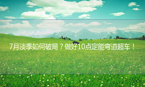 <b>網(wǎng)店淡季如何賣貨？做好10點(diǎn)保你彎道超車！</b>