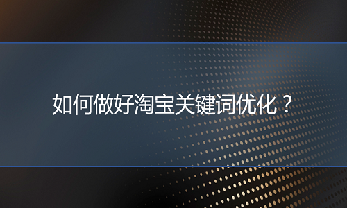 <b>淘寶代運(yùn)營(yíng)：如何做好淘寶關(guān)鍵詞優(yōu)化？</b>