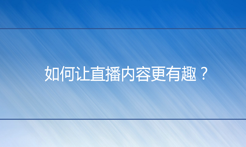 <b>如何讓直播內(nèi)容更有趣？</b>