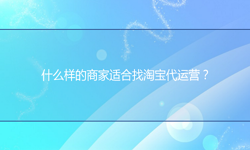 <b>什么樣的商家適合找淘寶代運(yùn)營？</b>