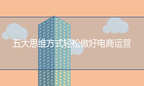<b>網(wǎng)店代運(yùn)營-五大思維方式輕松做好電商運(yùn)營</b>