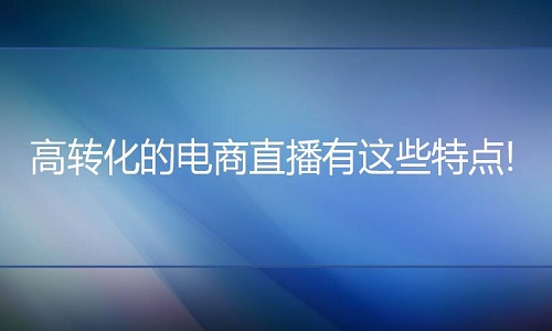 <b>淘寶代運(yùn)營(yíng)：高轉(zhuǎn)化的電商直播有這些特點(diǎn)!</b>