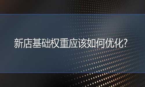 <b>網(wǎng)店代運(yùn)營：新店基礎(chǔ)權(quán)重應(yīng)該如何優(yōu)化?</b>