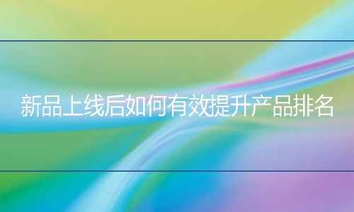 <b>淘寶代運營-新品上線后如何有效提升產(chǎn)品排名?</b>