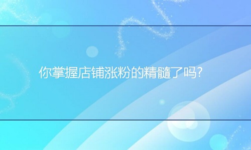 <b>淘寶代運營：你掌握店鋪漲粉的精髓了嗎?</b>