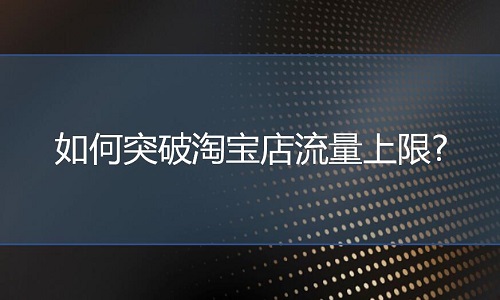 <b>網(wǎng)店代運營：如何突破淘寶店流量上限?</b>
