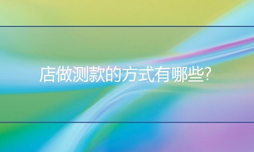 淘寶代運營：網(wǎng)店做測款的方式方法有哪些?