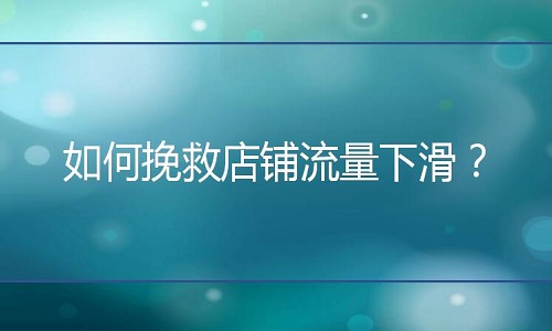 <b>網店代運營：如何挽救店鋪流量下滑？</b>
