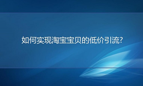 <b>淘寶代運營：如何實現(xiàn)淘寶寶貝的低價引流?</b>