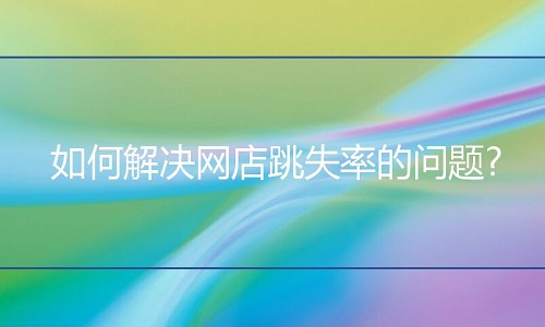 <b>淘寶代運營：如何解決網(wǎng)店跳失率的問題?</b>
