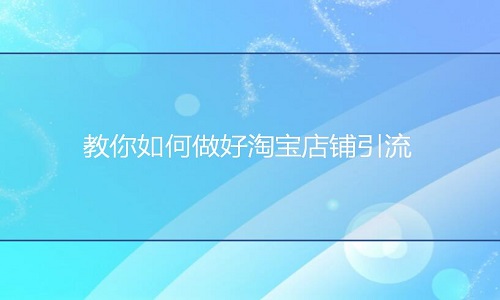 <b>網(wǎng)店代運營：教你如何做好淘寶店鋪引流?</b>