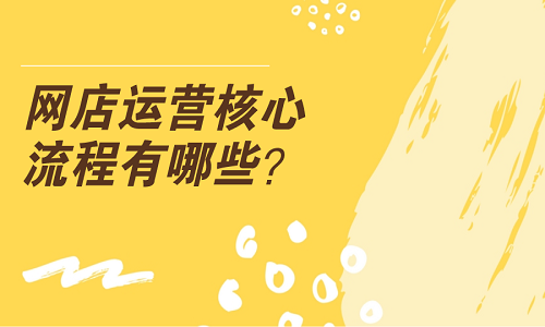 <b>網(wǎng)店運(yùn)營(yíng)核心流程有哪些？</b>