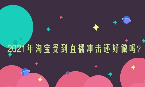 <b>淘寶代運營：2021年淘寶受到直播沖擊還好做嗎？</b>
