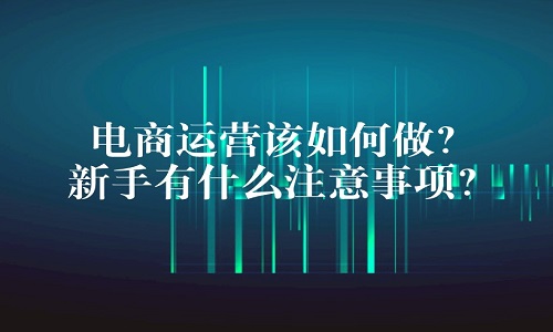 <b>淘寶代運營：電商運營該如何做？新手有什么注意事項？</b>