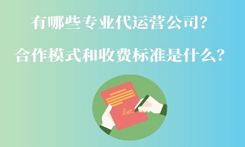 <b>有哪些專業(yè)的代運(yùn)營公司？怎么合作和收費(fèi)？</b>