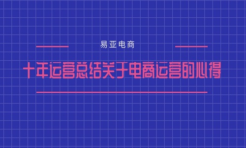 <b>十年運營總結關于電商運營的心得</b>