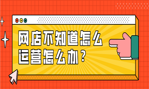 <b>淘寶代運營：網店不知道怎么運營怎么辦？</b>