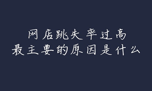 <b>淘寶代運營：網(wǎng)店跳失率過高最主要的原因是什么</b>