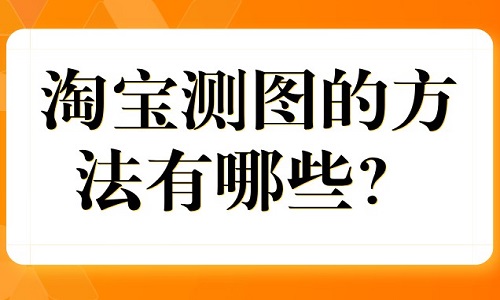 <b>淘寶測圖的方法有哪些？如何測？</b>