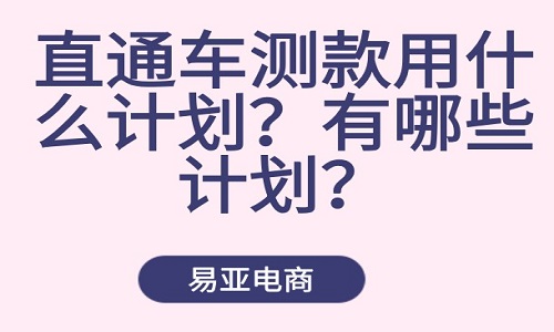 直通車(chē)測(cè)款用什么計(jì)劃？有哪些計(jì)劃？