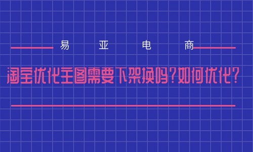 <b>淘寶優(yōu)化主圖需要下架換嗎？如何優(yōu)化？</b>