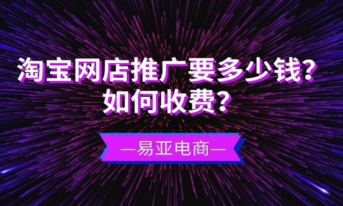 <b>淘寶網(wǎng)店推廣要多少錢？如何收費(fèi)？</b>