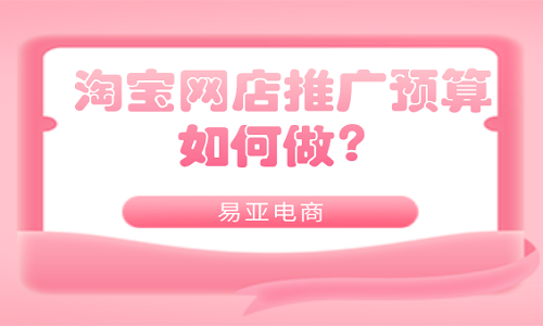 <b>淘寶網(wǎng)店推廣預(yù)算如何做？</b>
