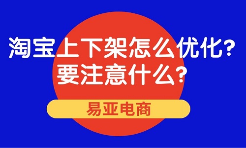 <b>淘寶上下架怎么優(yōu)化？要注意什么？</b>