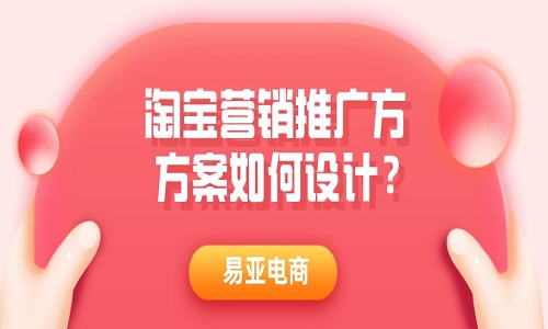 <b>淘寶營銷推廣方案，方案如何設(shè)計(jì)？</b>