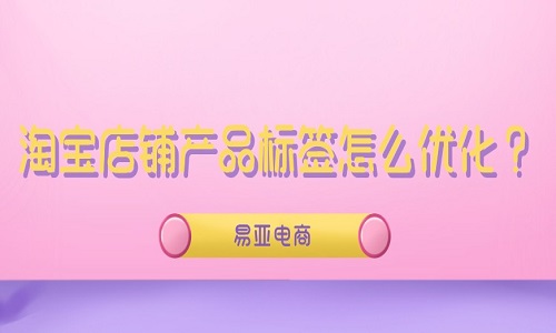 <b>淘寶店鋪產(chǎn)品標(biāo)簽怎么優(yōu)化？</b>