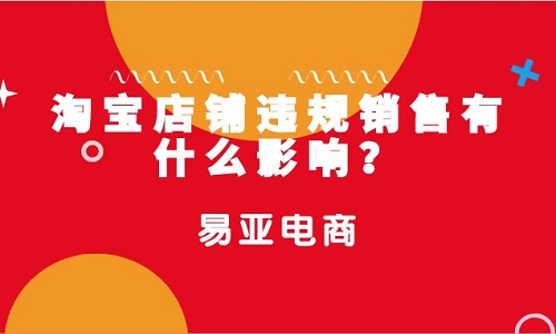 <b>淘寶店鋪違規(guī)銷(xiāo)售有什么影響？</b>