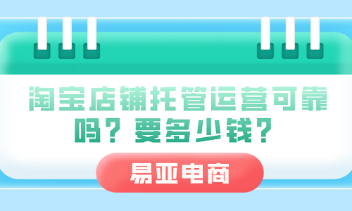 <b>淘寶店鋪托管運營可靠嗎？要多少錢？</b>