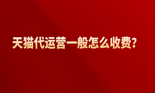 <b>天貓代運營一般怎么收費？</b>