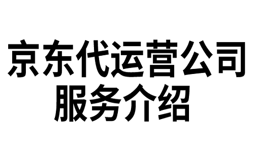 <b>京東代運(yùn)營公司服務(wù)介紹</b>