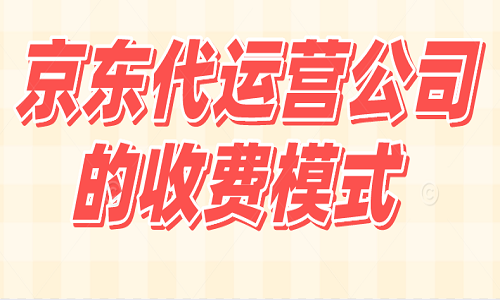 <b>京東代運(yùn)營公司的收費(fèi)模式</b>