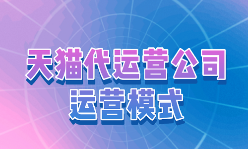 <b>天貓代運(yùn)營公司運(yùn)營模式</b>