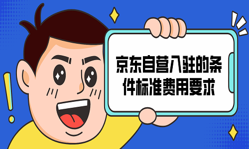 <b>京東自營入駐的條件標準費用要求</b>
